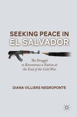 Seeking Peace in El Salvador: The Struggle to Reconstruct a Nation at the End of the Cold War