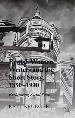 British Women Writers and the Short Story, 1850-1930: Reclaiming Social Space