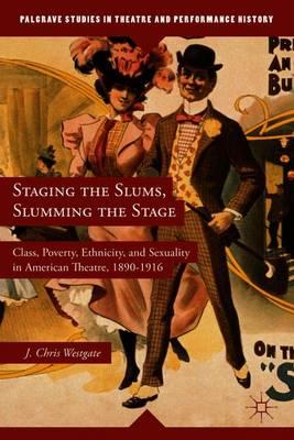 Staging the Slums, Slumming the Stage: Class, Poverty, Ethnicity, and Sexuality in American Theatre, 1890–1916