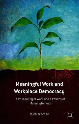 Meaningful Work and Workplace Democracy: A Philosophy of Work and a Politics of Meaningfulness