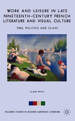 Work and Leisure in Late Nineteenth-Century French Literature and Visual Culture: Time, Politics and Class