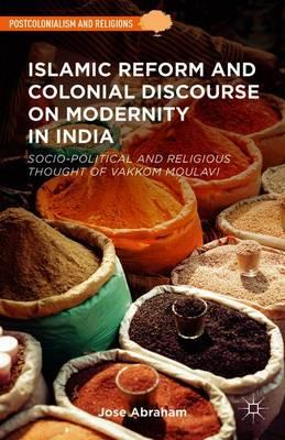 Islamic Reform and Colonial Discourse on Modernity in India: Socio-Political and Religious Thought of Vakkom Moulavi