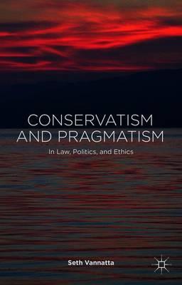 Conservatism and Pragmatism: In Law, Politics, and Ethics