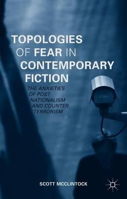 Topologies of Fear in Contemporary Fiction: The Anxieties of Post-Nationalism and Counter Terrorism