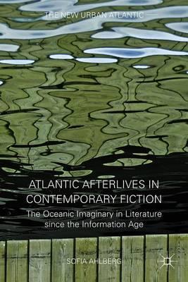 Atlantic Afterlives in Contemporary Fiction: The Oceanic Imaginary in Literature since the Information Age