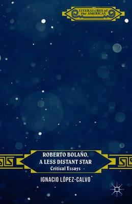 Roberto Bolaño, a Less Distant Star: Critical Essays