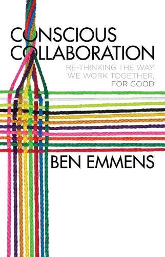 Conscious Collaboration: Re-Thinking The Way We Work Together, For Good