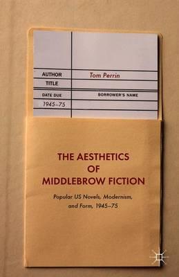 The Aesthetics of Middlebrow Fiction: Popular US Novels, Modernism, and Form, 1945–75