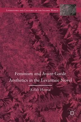 Feminism and Avant-Garde Aesthetics in the Levantine Novel: Feminism, Nationalism, and the Arabic Novel