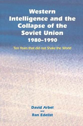 Western Intelligence and the Collapse of the Soviet Union: 1980-1990: Ten Years that did not Shake the World