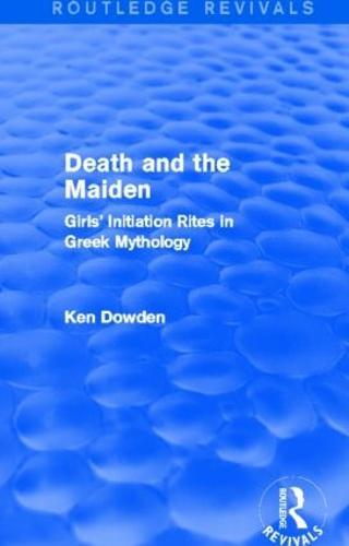 Death and the Maiden (Routledge Revivals): Girls' Initiation Rites in Greek Mythology
