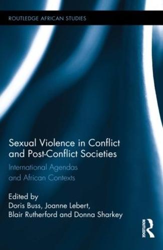 Sexual Violence in Conflict and Post-Conflict Societies: International Agendas and African Contexts