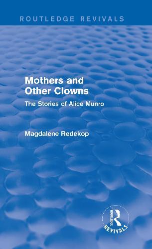 Mothers and Other Clowns (Routledge Revivals): The Stories of Alice Munro