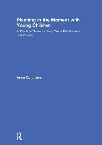 Planning in the Moment with Young Children: A Practical Guide for Early Years Practitioners and Parents