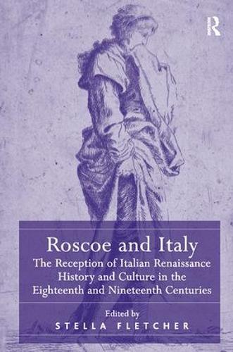 Roscoe and Italy: The Reception of Italian Renaissance History and Culture in the Eighteenth and Nineteenth Centuries
