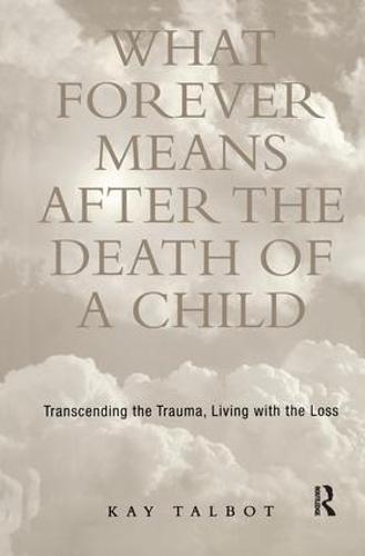 What Forever Means After the Death of a Child: Transcending the Trauma, Living with the Loss