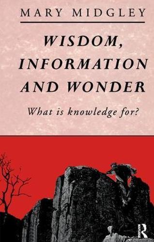 Wisdom, Information and Wonder: What is Knowledge For?