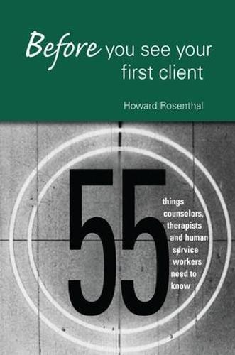 Before You See Your First Client: 55 Things Counselors, Therapists and Human Service Workers Need to Know