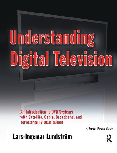 Understanding Digital Television: An Introduction to DVB Systems with Satellite, Cable, Broadband and Terrestrial TV Distribution