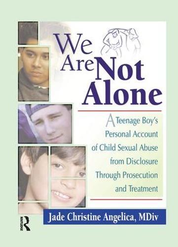 We Are Not Alone: A Teenage Boy's Personal Account of Child Sexual Abuse from Disclosure Through Prosecution and Treat