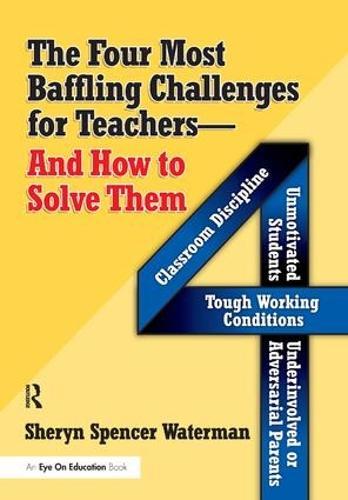 Four Most Baffling Challenges for Teachers and How to Solve Them, The: Classroom Discipline, Unmotivated Students, Underinvolved or Adversarial Parents, and Tough Working Conditions