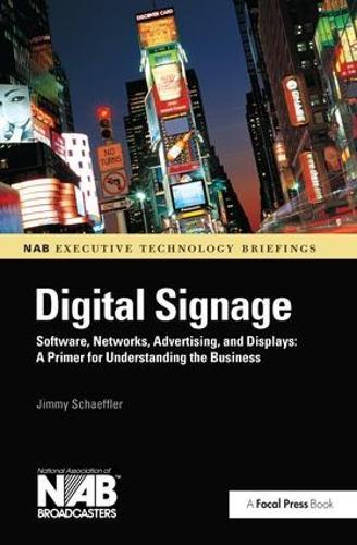 Digital Signage: Software, Networks, Advertising, and Displays: A Primer for Understanding the Business