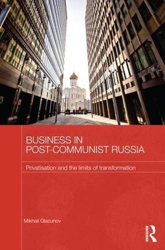 Business in Post-Communist Russia: Privatisation and the Limits of Transformation