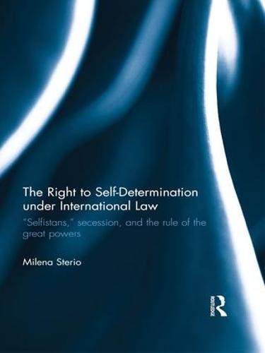 The Right to Self-determination Under International Law: “Selfistans,” Secession, and the Rule of the Great Powers