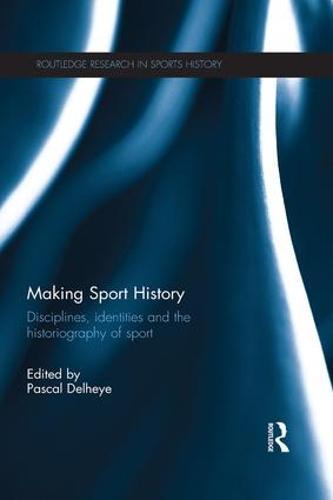 Making Sport History: Disciplines, identities and the historiography of sport
