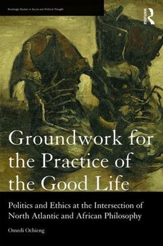 Groundwork for the Practice of the Good Life: Politics and Ethics at the Intersection of North Atlantic and African Philosophy