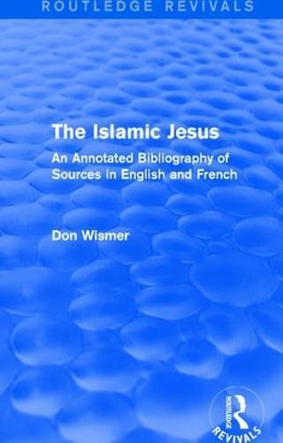 Routledge Revivals: The Islamic Jesus (1977): An Annotated Bibliography of Sources in English and French