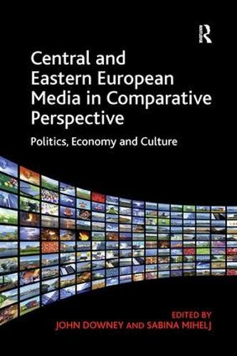 Central and Eastern European Media in Comparative Perspective: Politics, Economy and Culture