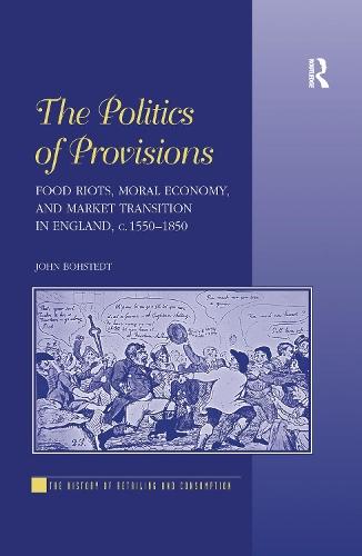 The Politics of Provisions: Food Riots, Moral Economy, and Market Transition in England, c. 1550–1850
