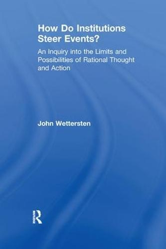 How Do Institutions Steer Events?: An Inquiry into the Limits and Possibilities of Rational Thought and Action