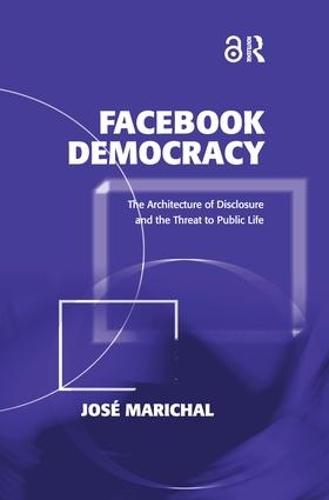 Facebook Democracy: The Architecture of Disclosure and the Threat to Public Life