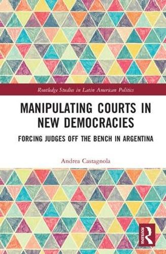 Manipulating Courts in New Democracies: Forcing Judges off the Bench in Argentina