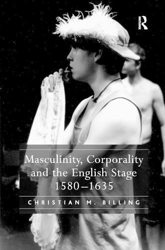 Masculinity, Corporality and the English Stage 1580–1635