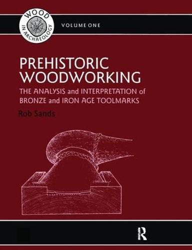 Prehistoric Woodworking: The Analysis and Interpretation of Bronze and Iron Age Toolmarks