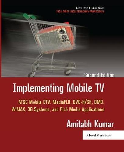 Implementing Mobile TV: ATSC Mobile DTV,MediaFLO, DVB-H/SH, DMB,WiMAX, 3G Systems, and Rich Media Applications