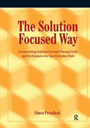 The Solution Focused Way: Incorporating Solution Focused Therapy Tools and Techniques into Your Everyday Work