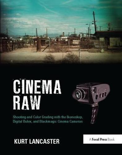 Cinema Raw: Shooting and Color Grading with the Ikonoskop, Digital Bolex, and Blackmagic Cinema Cameras