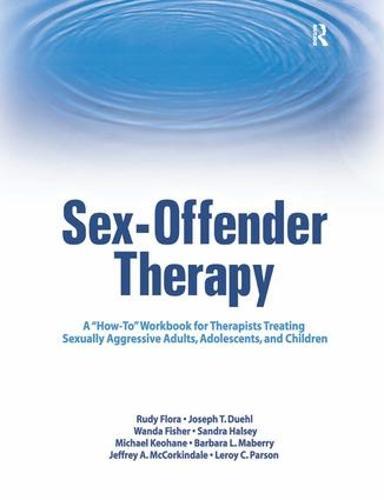 Sex-Offender Therapy: A ""How-To"" Workbook for Therapists Treating Sexually Aggressive Adults, Adolescents, and Children