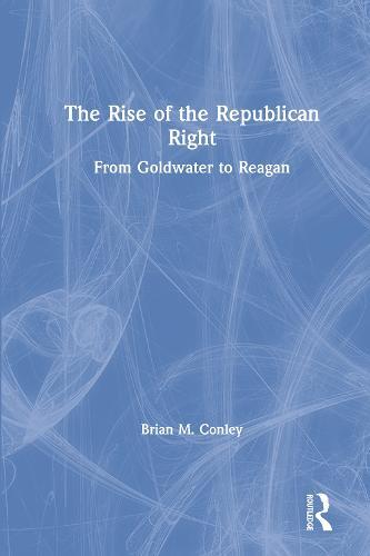The Rise of the Republican Right: From Goldwater to Reagan