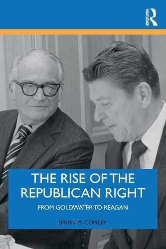 The Rise of the Republican Right: From Goldwater to Reagan