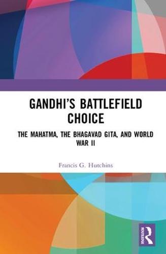 Gandhi’s Battlefield Choice: The Mahatma, The Bhagavad Gita, and World War II