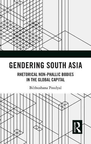 Gendering South Asia: Rhetorical Non-Phallic Bodies in the Global Capital