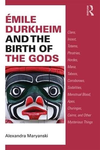Émile Durkheim and the Birth of the Gods: Clans, Incest, Totems, Phratries, Hordes, Mana, Taboos, Corroborees, Sodalities, Menstrual Blood, Apes, Churingas, Cairns, and Other Mysterious Things