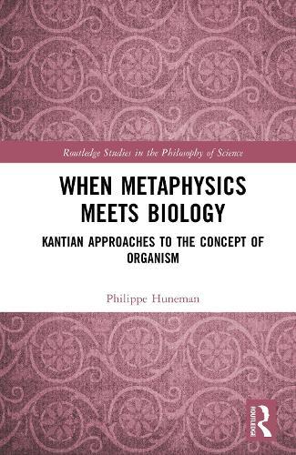 When Metaphysics Meets Biology: Kantian Approaches to the Concept of Organism