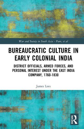 Bureaucratic Culture in Early Colonial India: District Officials, Armed Forces, and Personal Interest under the East India Company, 1760-1830
