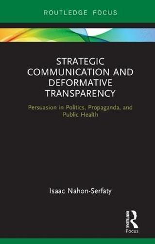 Strategic Communication and Deformative Transparency: Persuasion in Politics, Propaganda, and Public Health